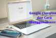 Wajib Tahu 8 Fitur Unggulan Google Classroom dan Cara Menggunakannya
